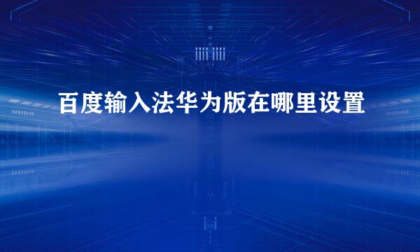 百度输入法华为版在哪里设置