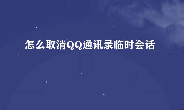怎么取消QQ通讯录临时会话