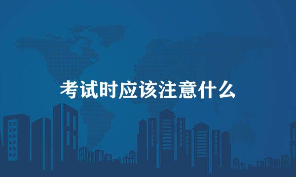 考试时应该注意什么