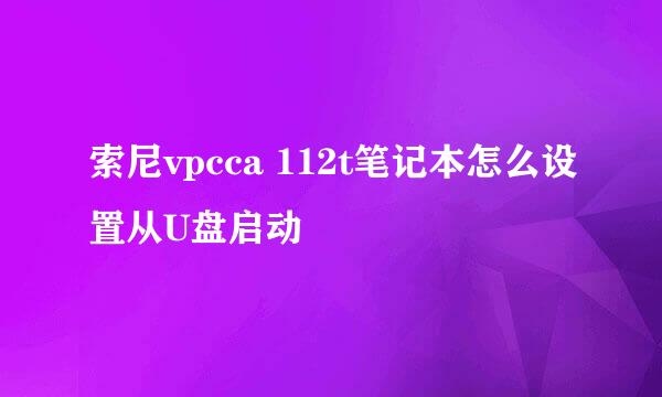 索尼vpcca 112t笔记本怎么设置从U盘启动