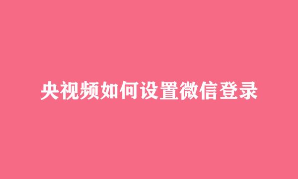 央视频如何设置微信登录