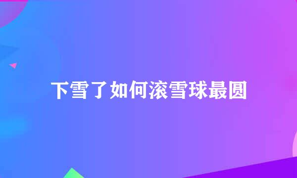 下雪了如何滚雪球最圆