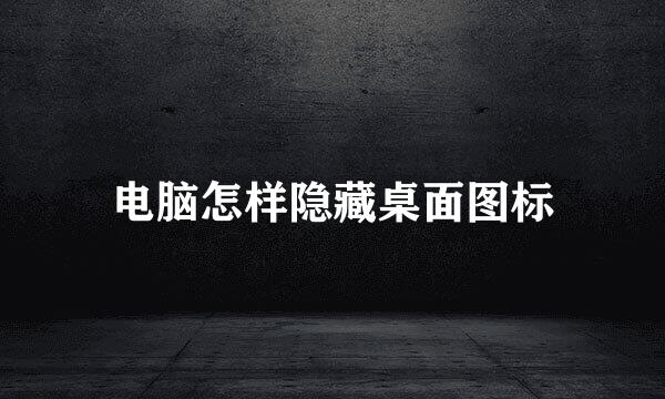 电脑怎样隐藏桌面图标