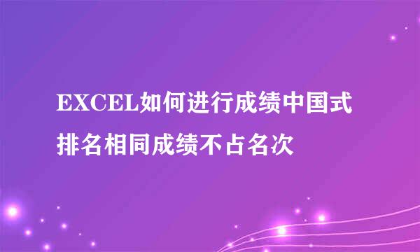 EXCEL如何进行成绩中国式排名相同成绩不占名次