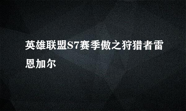 英雄联盟S7赛季傲之狩猎者雷恩加尔
