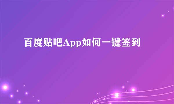 百度贴吧App如何一键签到