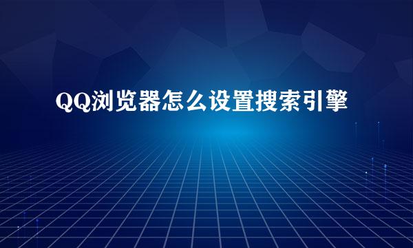 QQ浏览器怎么设置搜索引擎