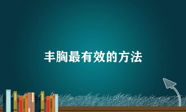 丰胸最有效的方法