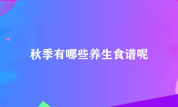 秋季有哪些养生食谱呢