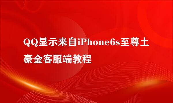 QQ显示来自iPhone6s至尊土豪金客服端教程