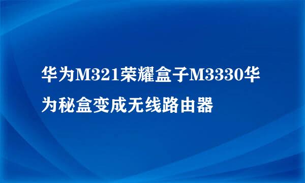 华为M321荣耀盒子M3330华为秘盒变成无线路由器