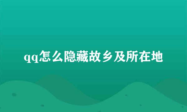 qq怎么隐藏故乡及所在地