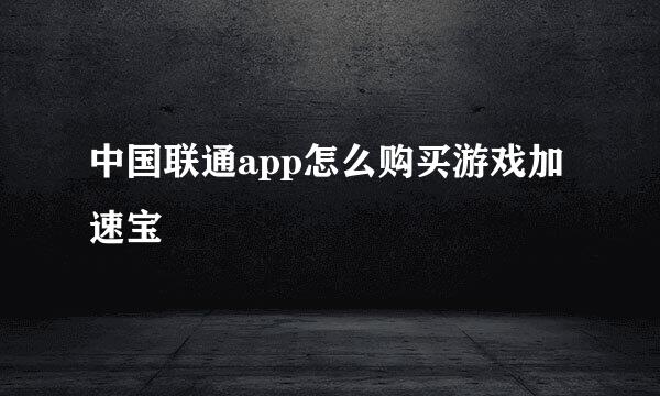 中国联通app怎么购买游戏加速宝