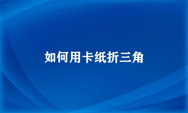 如何用卡纸折三角
