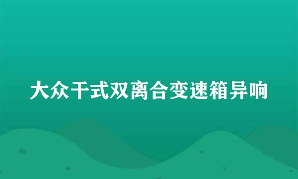 大众干式双离合变速箱异响