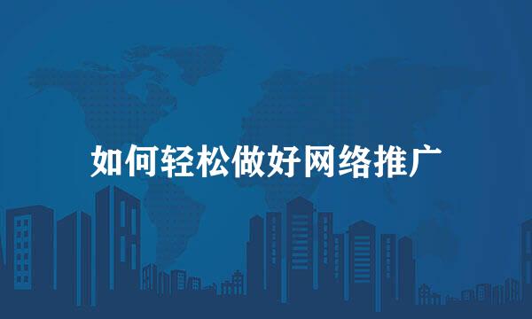 如何轻松做好网络推广