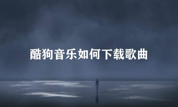 酷狗音乐如何下载歌曲