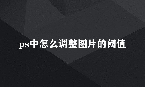 ps中怎么调整图片的阈值
