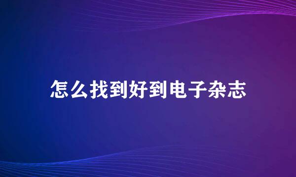 怎么找到好到电子杂志