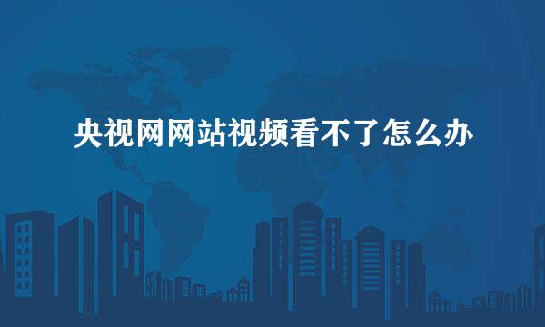 央视网网站视频看不了怎么办
