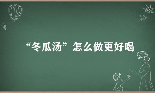 “冬瓜汤”怎么做更好喝