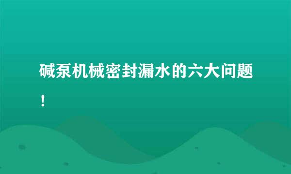 碱泵机械密封漏水的六大问题！