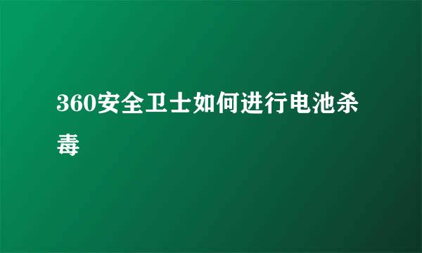 360安全卫士如何进行电池杀毒