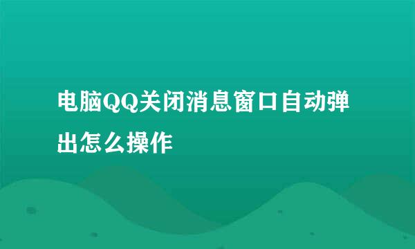 电脑QQ关闭消息窗口自动弹出怎么操作