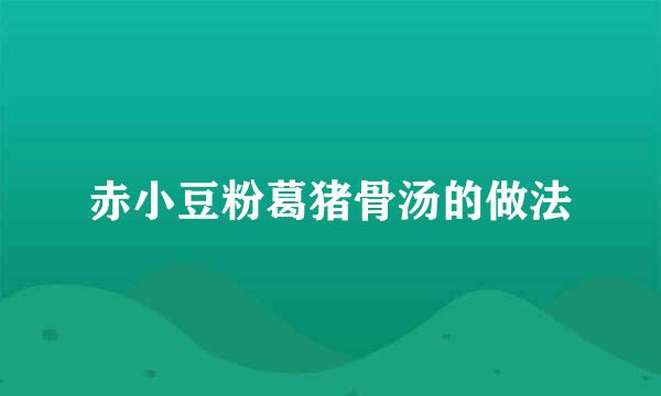赤小豆粉葛猪骨汤的做法
