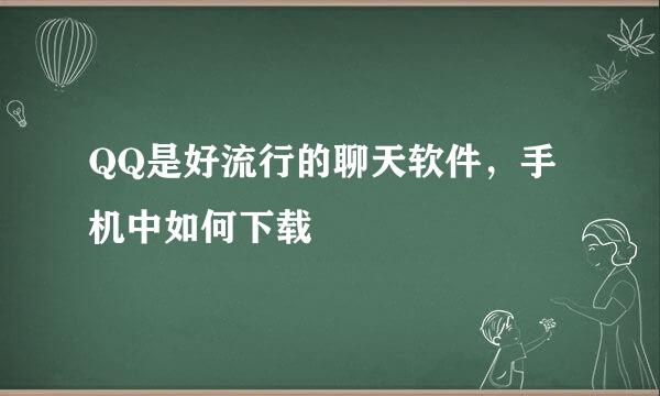 QQ是好流行的聊天软件，手机中如何下载