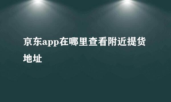 京东app在哪里查看附近提货地址