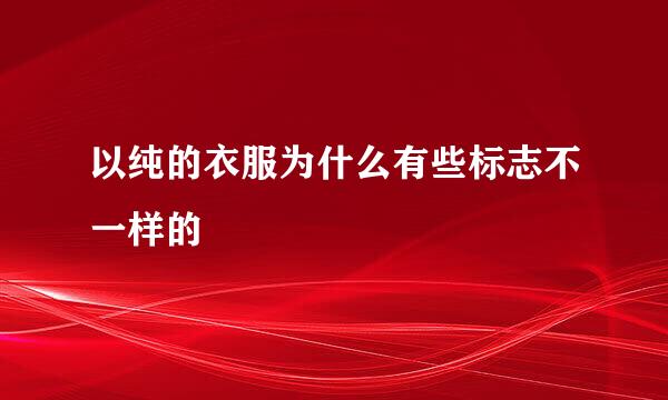 以纯的衣服为什么有些标志不一样的