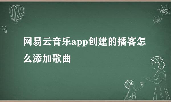 网易云音乐app创建的播客怎么添加歌曲