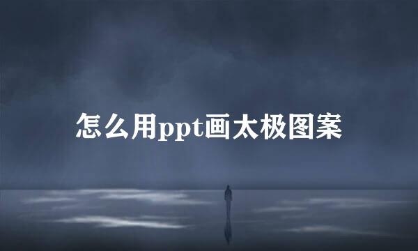 怎么用ppt画太极图案