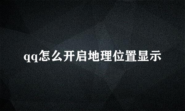 qq怎么开启地理位置显示