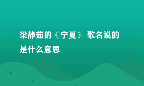 梁静茹的《宁夏》 歌名说的是什么意思