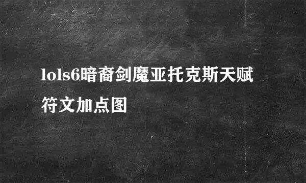 lols6暗裔剑魔亚托克斯天赋符文加点图