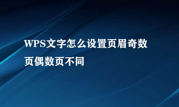 WPS文字怎么设置页眉奇数页偶数页不同
