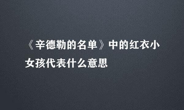 《辛德勒的名单》中的红衣小女孩代表什么意思