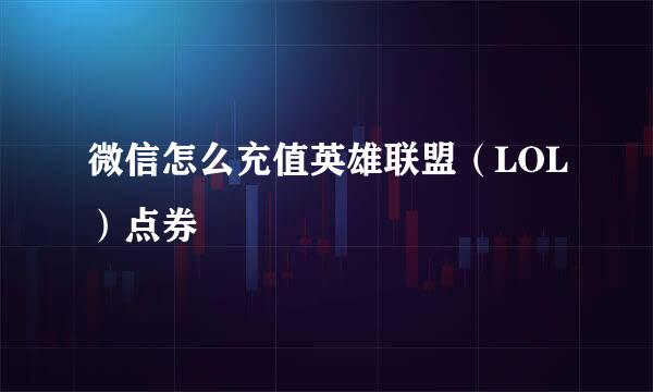 微信怎么充值英雄联盟（LOL）点券