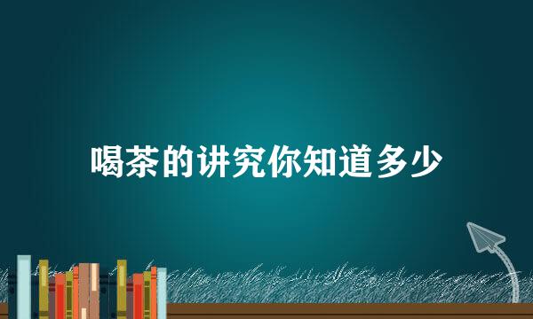 喝茶的讲究你知道多少