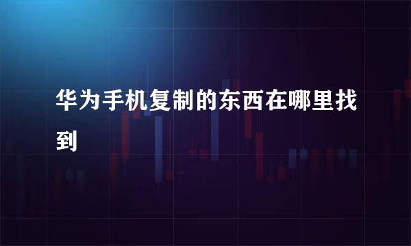 华为手机复制的东西在哪里找到