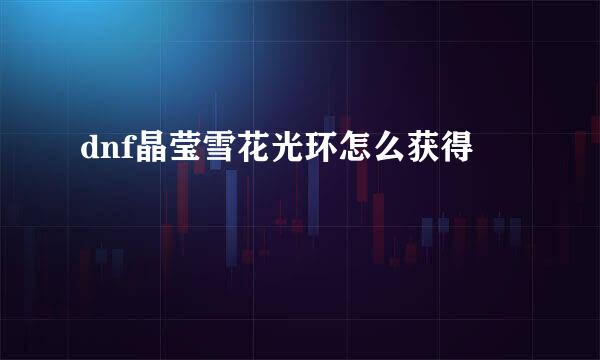 dnf晶莹雪花光环怎么获得