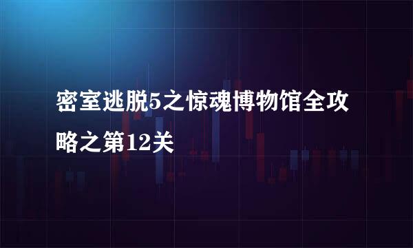 密室逃脱5之惊魂博物馆全攻略之第12关
