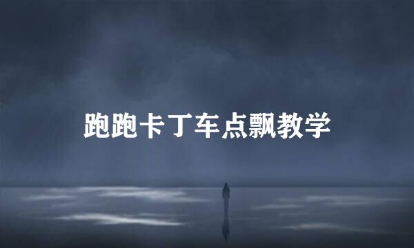 跑跑卡丁车点飘教学
