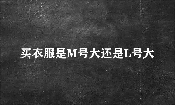 买衣服是M号大还是L号大