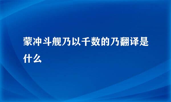 蒙冲斗舰乃以千数的乃翻译是什么
