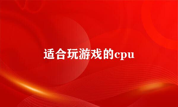 适合玩游戏的cpu
