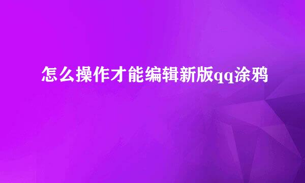 怎么操作才能编辑新版qq涂鸦