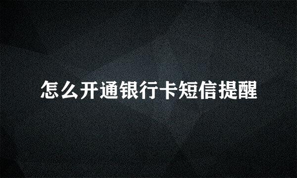 怎么开通银行卡短信提醒